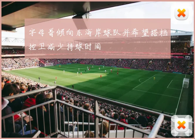 字母哥倾向东海岸球队并希望搭档控卫减少持球时间