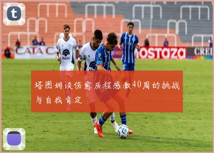 塔图姆谈伤愈历程感激40周的挑战与自我肯定