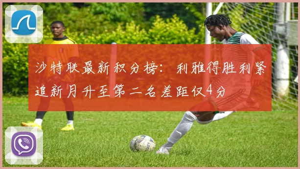 沙特联最新积分榜：利雅得胜利紧追新月升至第二名差距仅4分