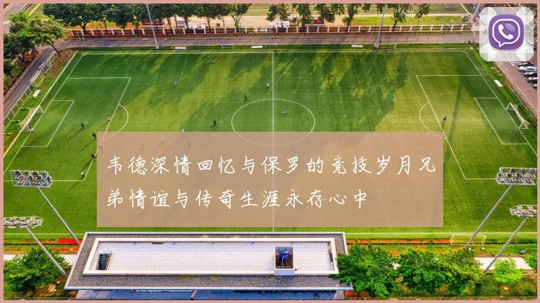 韦德深情回忆与保罗的竞技岁月兄弟情谊与传奇生涯永存心中