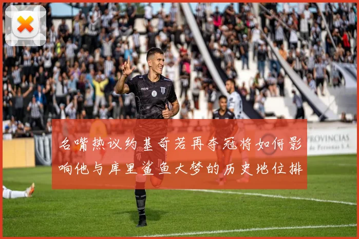 名嘴热议约基奇若再夺冠将如何影响他与库里鲨鱼大梦的历史地位排名