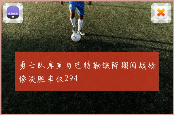 勇士队库里与巴特勒缺阵期间战绩惨淡胜率仅294