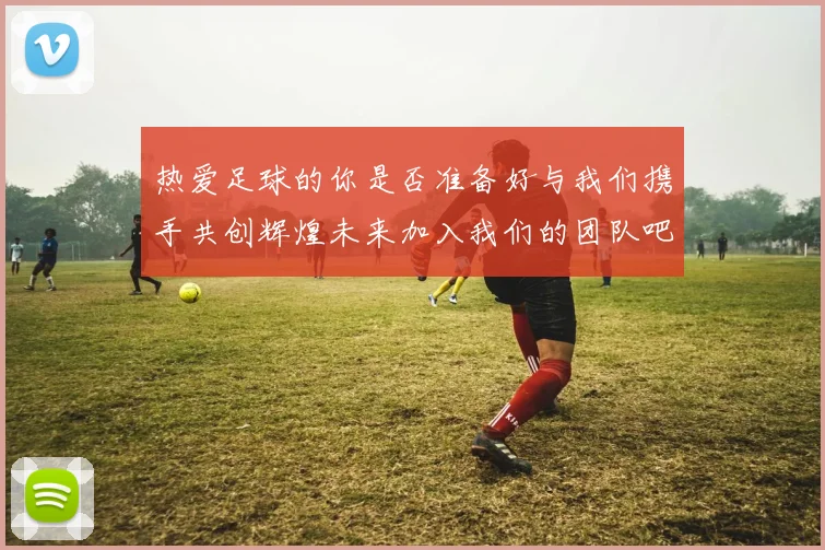 热爱足球的你是否准备好与我们携手共创辉煌未来加入我们的团队吧