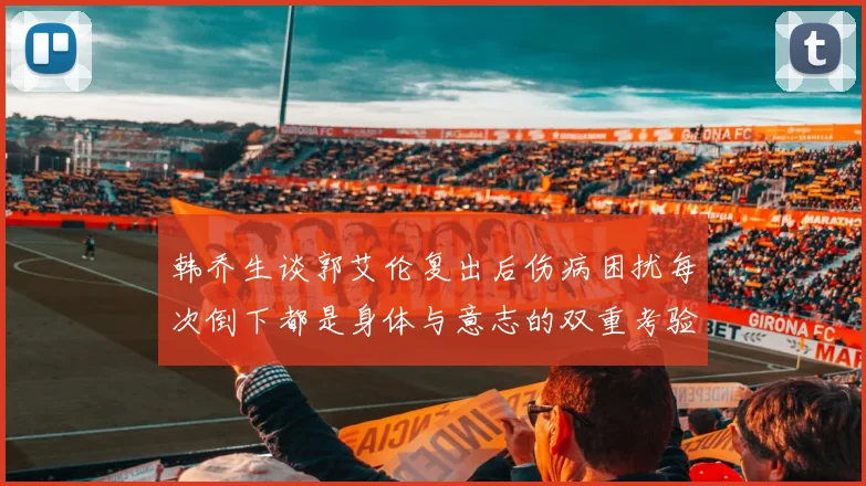 韩乔生谈郭艾伦复出后伤病困扰每次倒下都是身体与意志的双重考验