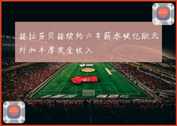 赫拉芬贝赫续约六年薪水破亿欧元外加丰厚奖金收入