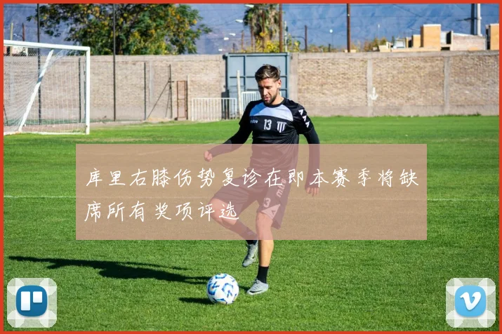库里右膝伤势复诊在即本赛季将缺席所有奖项评选