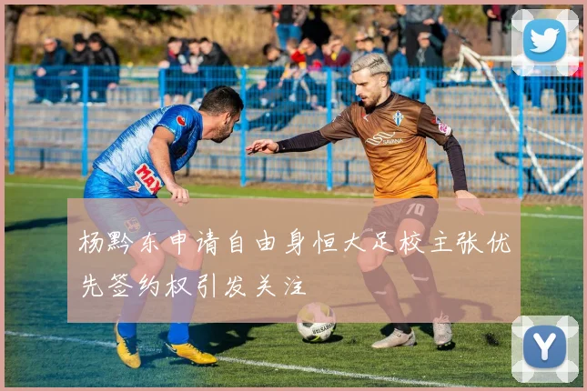 杨黔东申请自由身恒大足校主张优先签约权引发关注